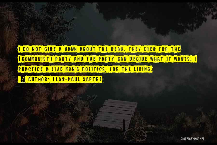 Jean-Paul Sartre Quotes: I Do Not Give A Damn About The Dead. They Died For The [communist] Party And The Party Can Decide