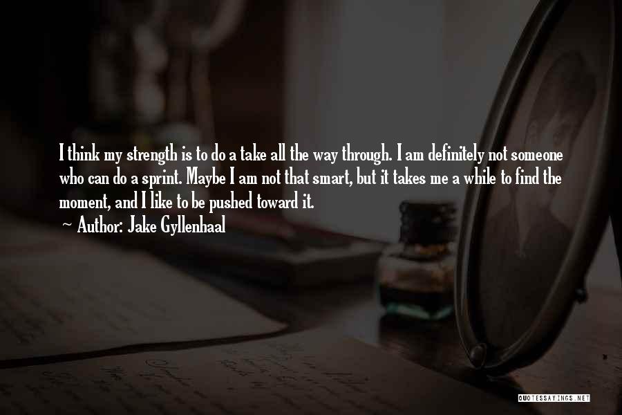 Jake Gyllenhaal Quotes: I Think My Strength Is To Do A Take All The Way Through. I Am Definitely Not Someone Who Can