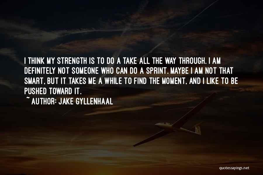 Jake Gyllenhaal Quotes: I Think My Strength Is To Do A Take All The Way Through. I Am Definitely Not Someone Who Can