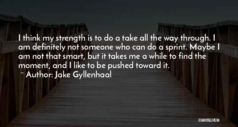 Jake Gyllenhaal Quotes: I Think My Strength Is To Do A Take All The Way Through. I Am Definitely Not Someone Who Can