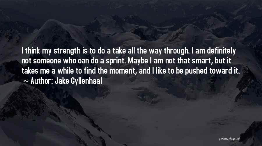 Jake Gyllenhaal Quotes: I Think My Strength Is To Do A Take All The Way Through. I Am Definitely Not Someone Who Can