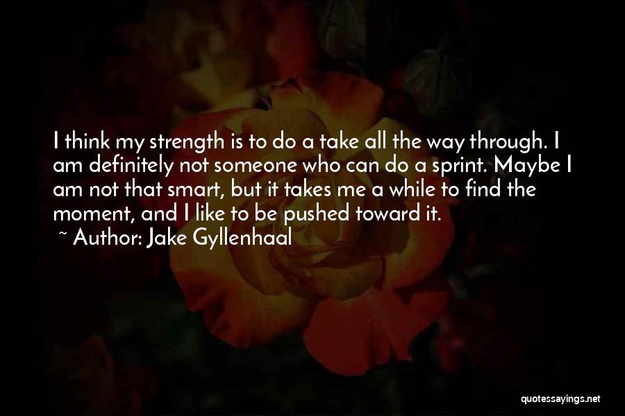 Jake Gyllenhaal Quotes: I Think My Strength Is To Do A Take All The Way Through. I Am Definitely Not Someone Who Can