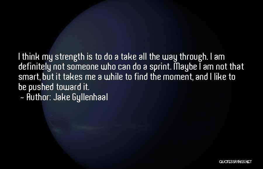 Jake Gyllenhaal Quotes: I Think My Strength Is To Do A Take All The Way Through. I Am Definitely Not Someone Who Can