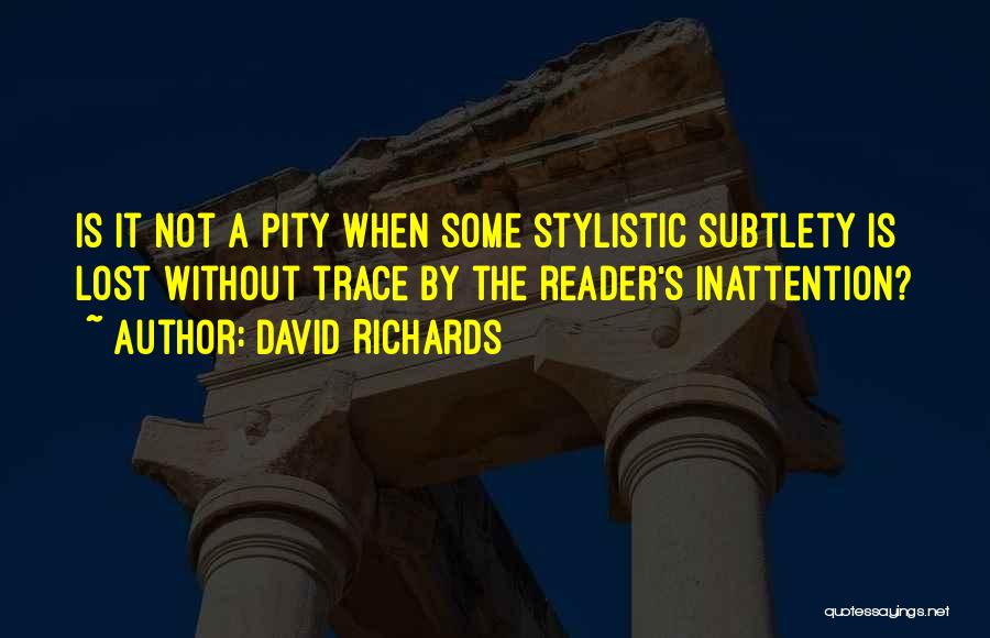David Richards Quotes: Is It Not A Pity When Some Stylistic Subtlety Is Lost Without Trace By The Reader's Inattention?