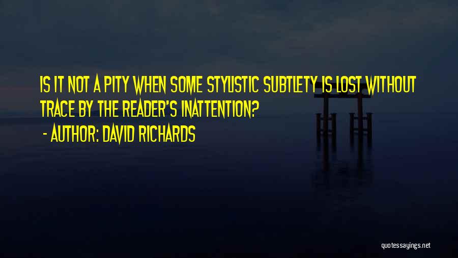 David Richards Quotes: Is It Not A Pity When Some Stylistic Subtlety Is Lost Without Trace By The Reader's Inattention?