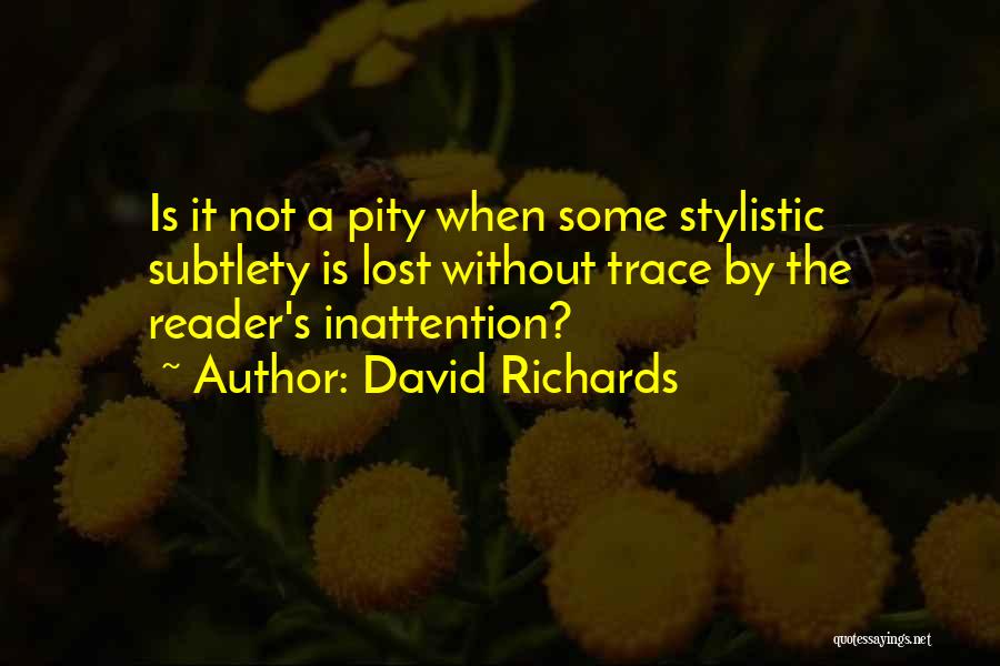 David Richards Quotes: Is It Not A Pity When Some Stylistic Subtlety Is Lost Without Trace By The Reader's Inattention?