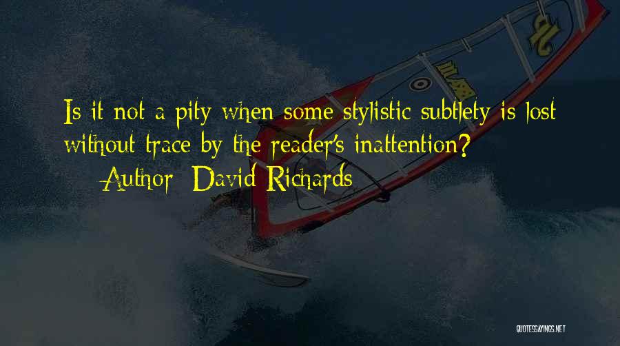 David Richards Quotes: Is It Not A Pity When Some Stylistic Subtlety Is Lost Without Trace By The Reader's Inattention?