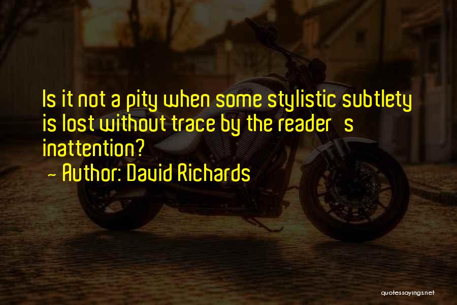 David Richards Quotes: Is It Not A Pity When Some Stylistic Subtlety Is Lost Without Trace By The Reader's Inattention?