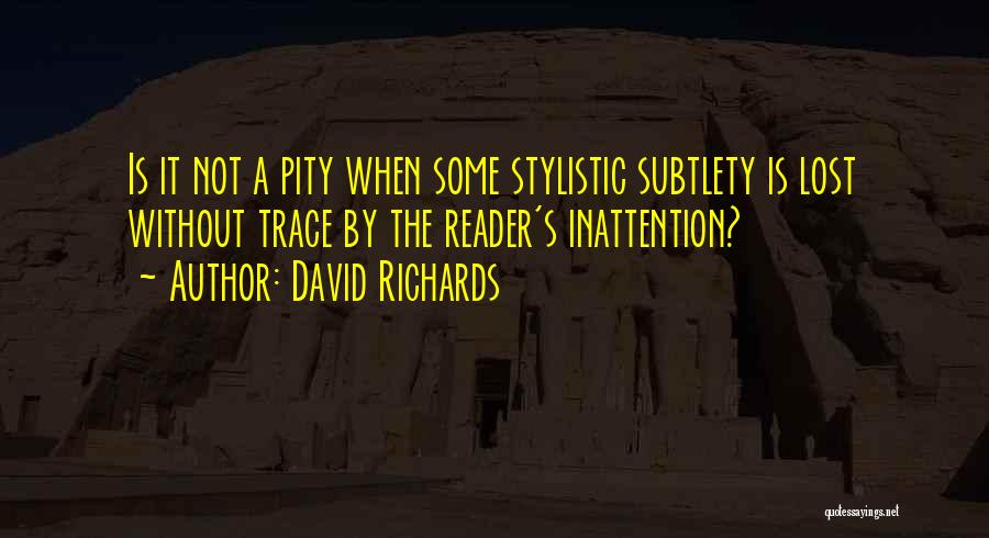 David Richards Quotes: Is It Not A Pity When Some Stylistic Subtlety Is Lost Without Trace By The Reader's Inattention?