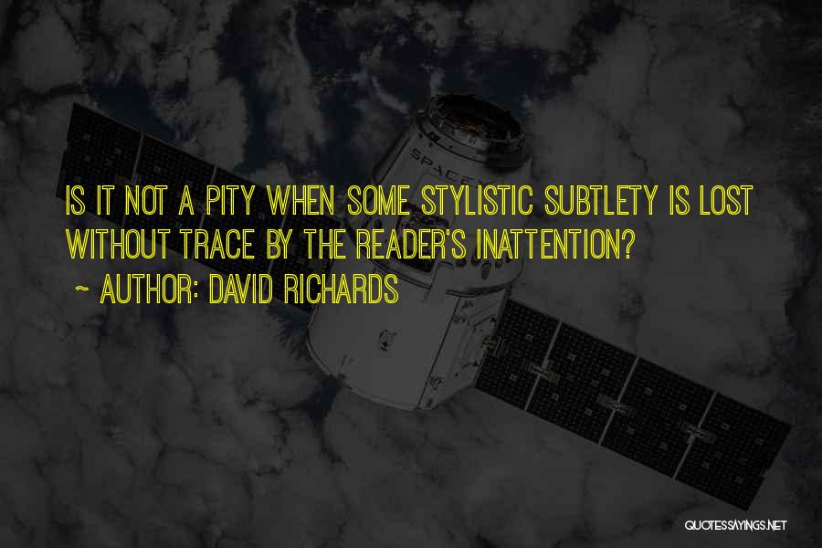 David Richards Quotes: Is It Not A Pity When Some Stylistic Subtlety Is Lost Without Trace By The Reader's Inattention?