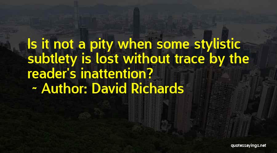 David Richards Quotes: Is It Not A Pity When Some Stylistic Subtlety Is Lost Without Trace By The Reader's Inattention?