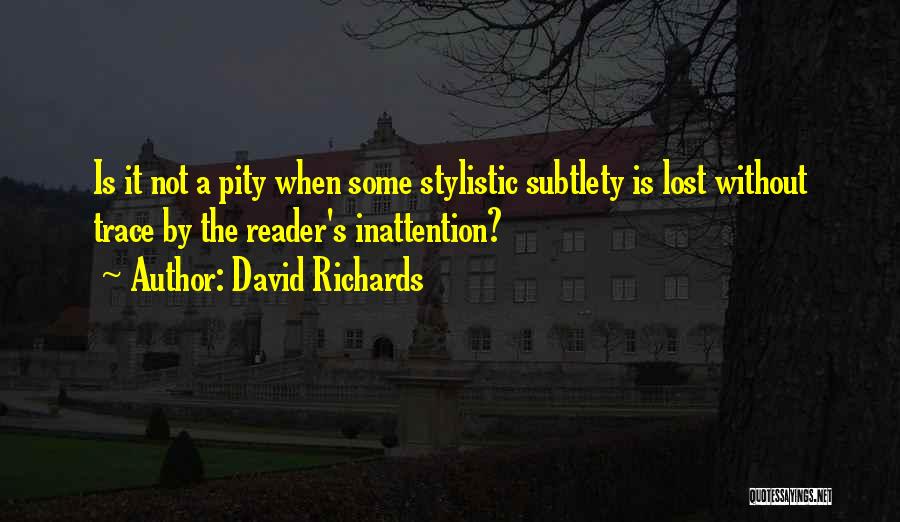 David Richards Quotes: Is It Not A Pity When Some Stylistic Subtlety Is Lost Without Trace By The Reader's Inattention?