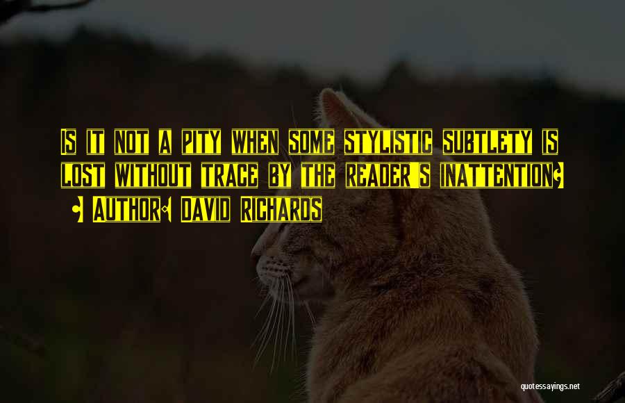 David Richards Quotes: Is It Not A Pity When Some Stylistic Subtlety Is Lost Without Trace By The Reader's Inattention?