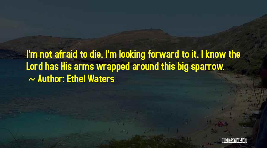 Ethel Waters Quotes: I'm Not Afraid To Die. I'm Looking Forward To It. I Know The Lord Has His Arms Wrapped Around This
