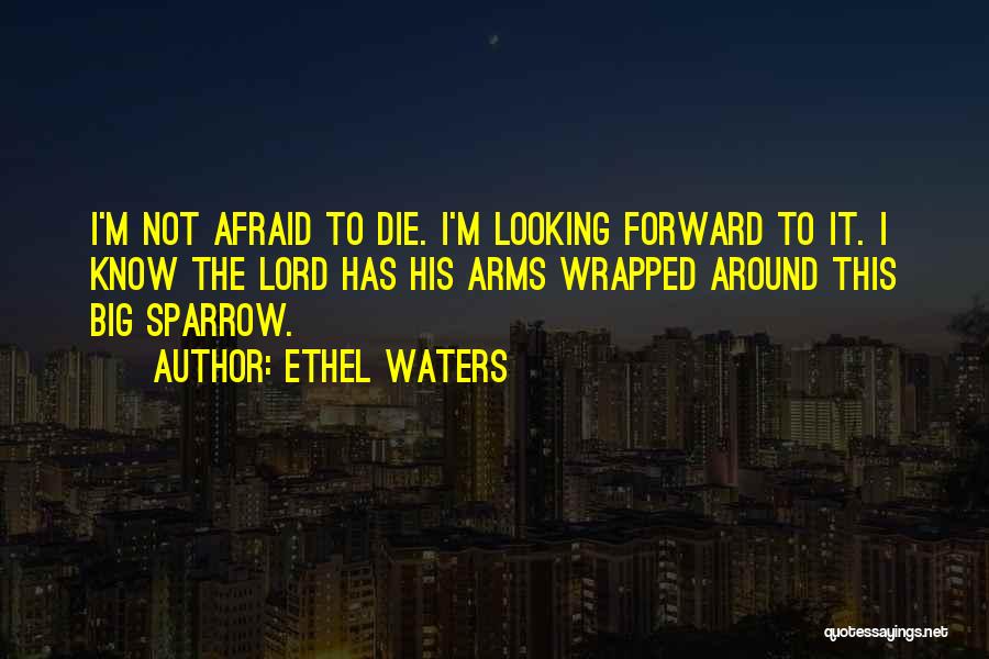 Ethel Waters Quotes: I'm Not Afraid To Die. I'm Looking Forward To It. I Know The Lord Has His Arms Wrapped Around This