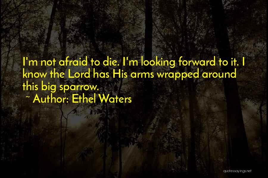 Ethel Waters Quotes: I'm Not Afraid To Die. I'm Looking Forward To It. I Know The Lord Has His Arms Wrapped Around This