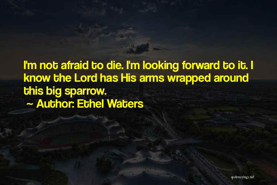 Ethel Waters Quotes: I'm Not Afraid To Die. I'm Looking Forward To It. I Know The Lord Has His Arms Wrapped Around This