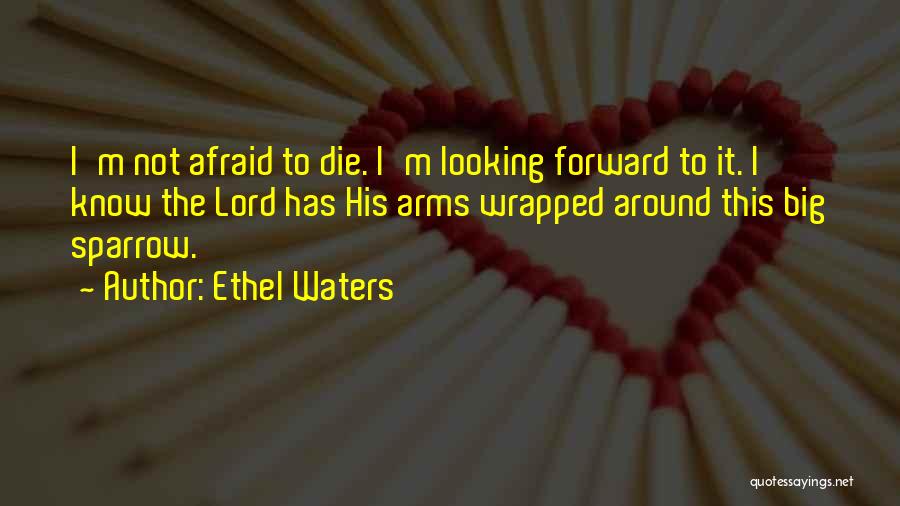 Ethel Waters Quotes: I'm Not Afraid To Die. I'm Looking Forward To It. I Know The Lord Has His Arms Wrapped Around This