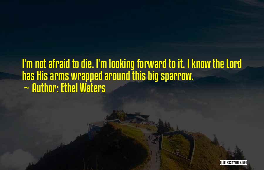 Ethel Waters Quotes: I'm Not Afraid To Die. I'm Looking Forward To It. I Know The Lord Has His Arms Wrapped Around This