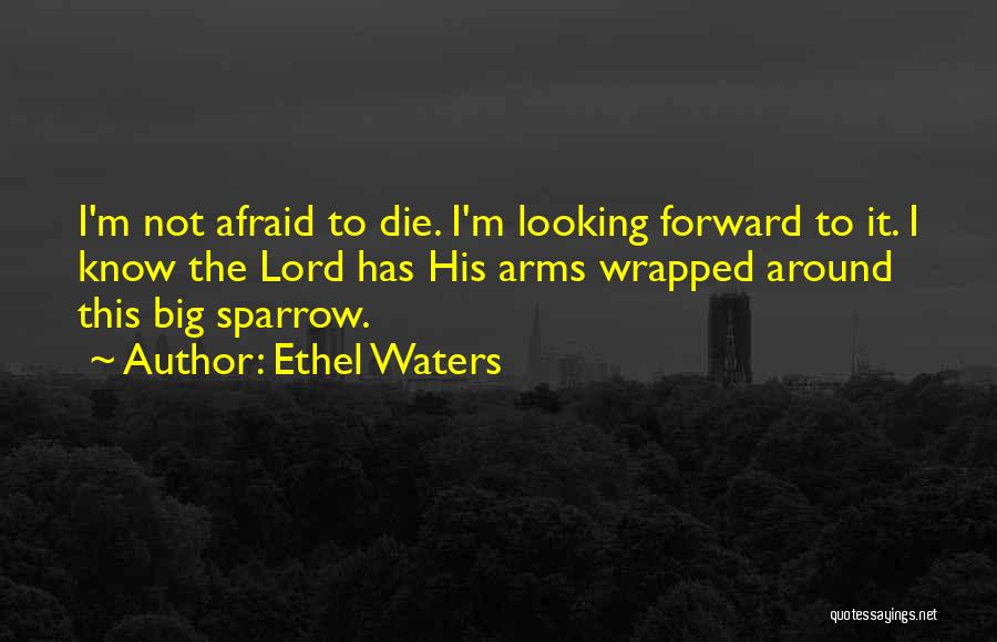 Ethel Waters Quotes: I'm Not Afraid To Die. I'm Looking Forward To It. I Know The Lord Has His Arms Wrapped Around This
