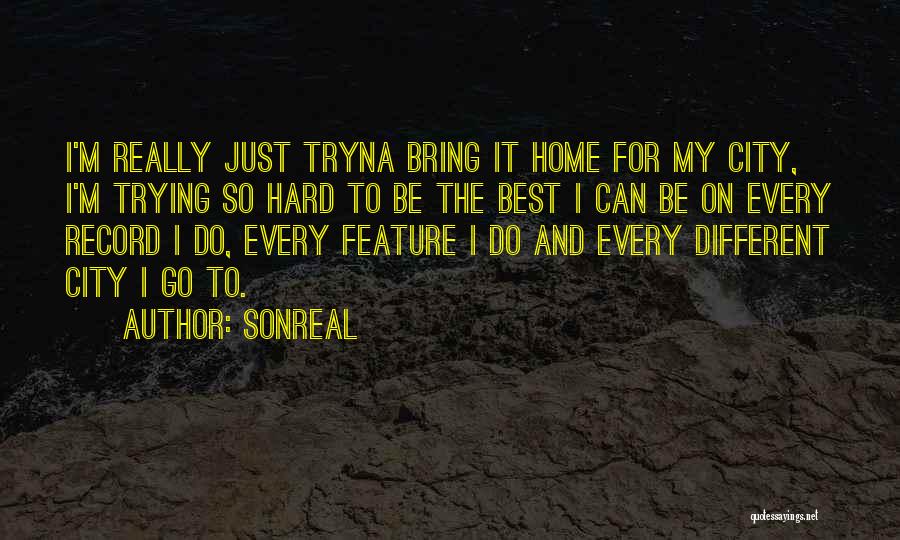 SonReal Quotes: I'm Really Just Tryna Bring It Home For My City, I'm Trying So Hard To Be The Best I Can