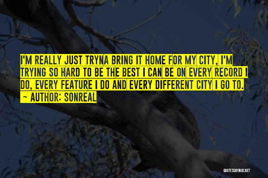 SonReal Quotes: I'm Really Just Tryna Bring It Home For My City, I'm Trying So Hard To Be The Best I Can