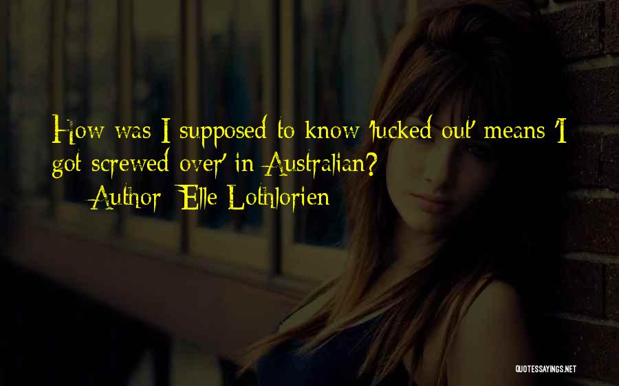 Elle Lothlorien Quotes: How Was I Supposed To Know 'lucked Out' Means 'i Got Screwed Over' In Australian?