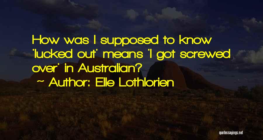 Elle Lothlorien Quotes: How Was I Supposed To Know 'lucked Out' Means 'i Got Screwed Over' In Australian?