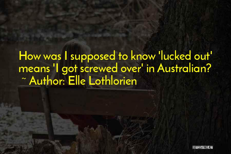 Elle Lothlorien Quotes: How Was I Supposed To Know 'lucked Out' Means 'i Got Screwed Over' In Australian?