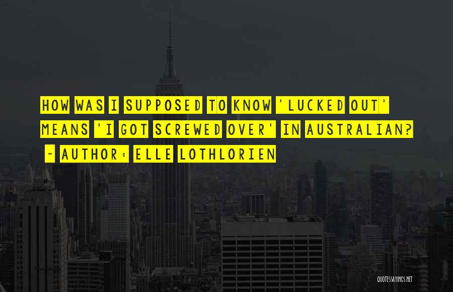 Elle Lothlorien Quotes: How Was I Supposed To Know 'lucked Out' Means 'i Got Screwed Over' In Australian?