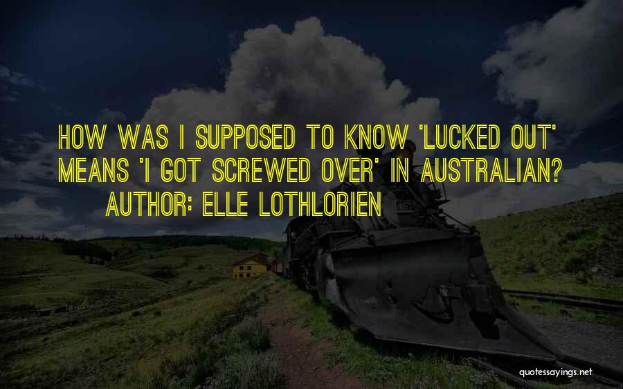 Elle Lothlorien Quotes: How Was I Supposed To Know 'lucked Out' Means 'i Got Screwed Over' In Australian?