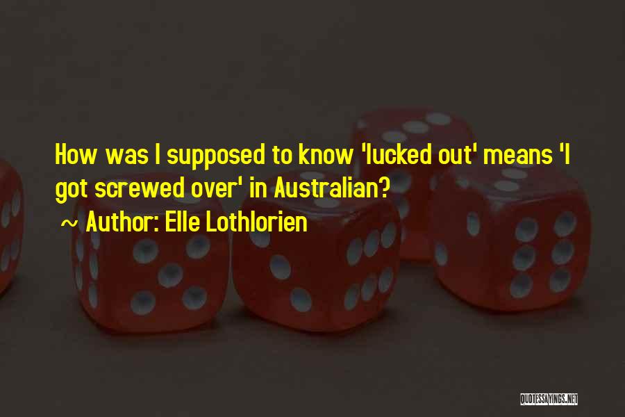 Elle Lothlorien Quotes: How Was I Supposed To Know 'lucked Out' Means 'i Got Screwed Over' In Australian?