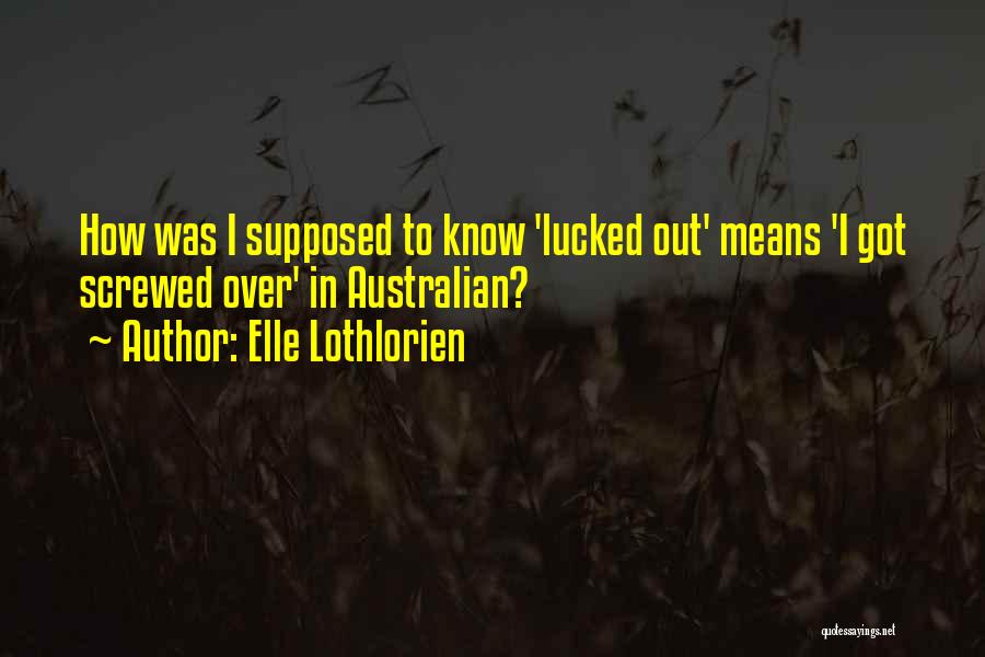 Elle Lothlorien Quotes: How Was I Supposed To Know 'lucked Out' Means 'i Got Screwed Over' In Australian?
