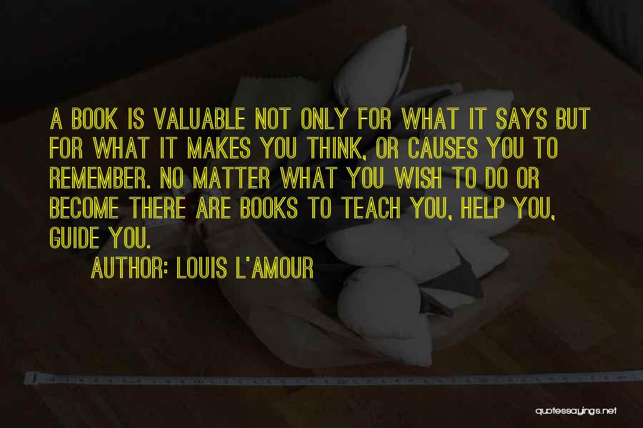 Louis L'Amour Quotes: A Book Is Valuable Not Only For What It Says But For What It Makes You Think, Or Causes You