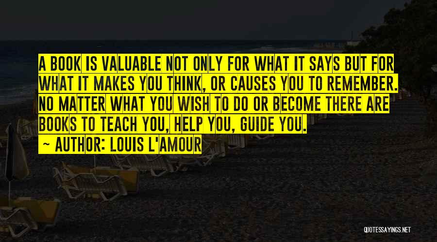 Louis L'Amour Quotes: A Book Is Valuable Not Only For What It Says But For What It Makes You Think, Or Causes You