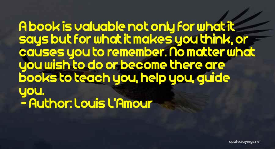 Louis L'Amour Quotes: A Book Is Valuable Not Only For What It Says But For What It Makes You Think, Or Causes You