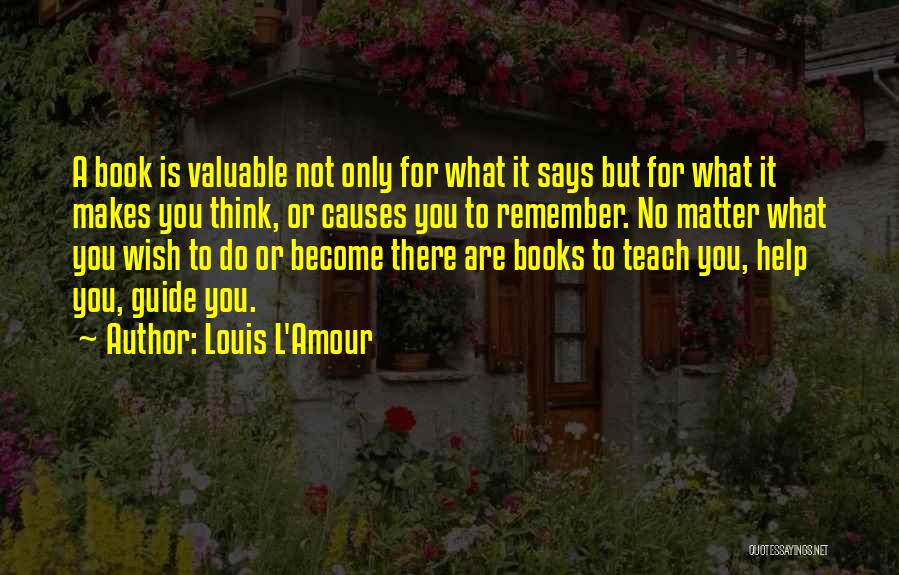 Louis L'Amour Quotes: A Book Is Valuable Not Only For What It Says But For What It Makes You Think, Or Causes You