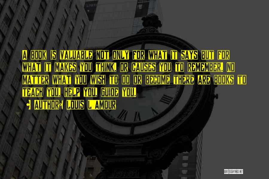 Louis L'Amour Quotes: A Book Is Valuable Not Only For What It Says But For What It Makes You Think, Or Causes You