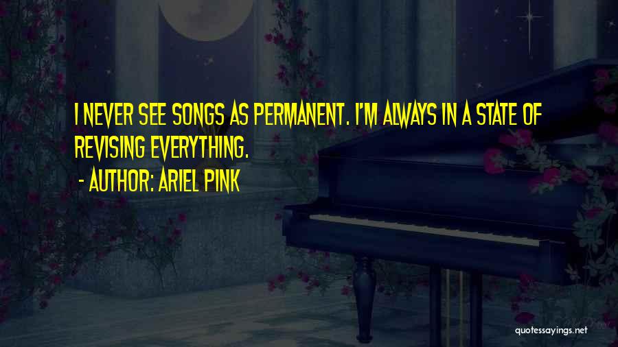 Ariel Pink Quotes: I Never See Songs As Permanent. I'm Always In A State Of Revising Everything.