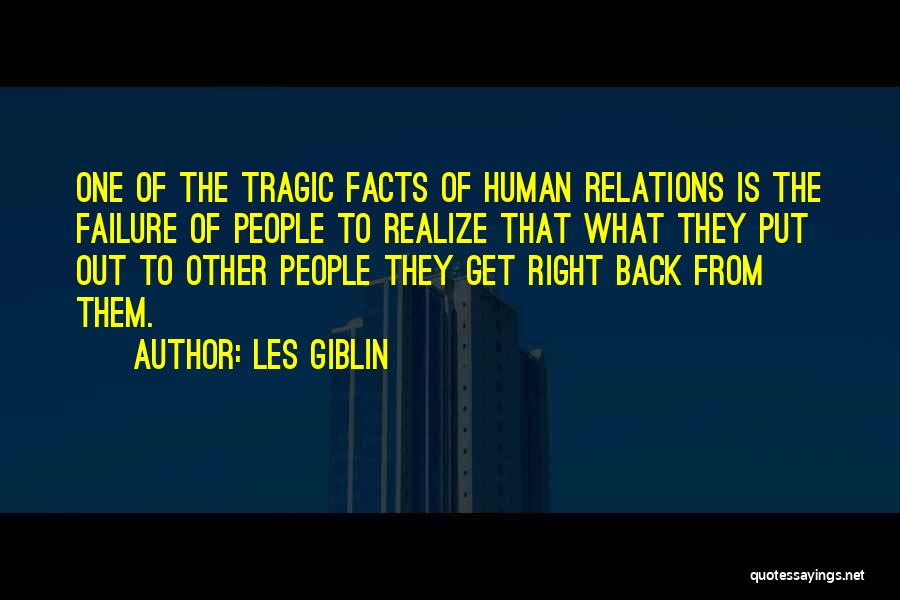Les Giblin Quotes: One Of The Tragic Facts Of Human Relations Is The Failure Of People To Realize That What They Put Out