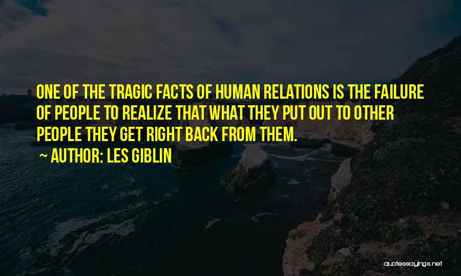 Les Giblin Quotes: One Of The Tragic Facts Of Human Relations Is The Failure Of People To Realize That What They Put Out