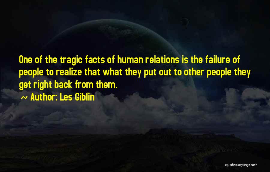 Les Giblin Quotes: One Of The Tragic Facts Of Human Relations Is The Failure Of People To Realize That What They Put Out