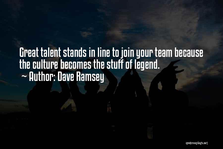 Dave Ramsey Quotes: Great Talent Stands In Line To Join Your Team Because The Culture Becomes The Stuff Of Legend.