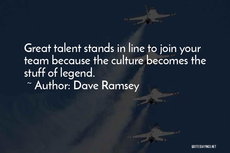 Dave Ramsey Quotes: Great Talent Stands In Line To Join Your Team Because The Culture Becomes The Stuff Of Legend.