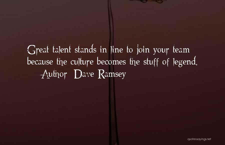 Dave Ramsey Quotes: Great Talent Stands In Line To Join Your Team Because The Culture Becomes The Stuff Of Legend.