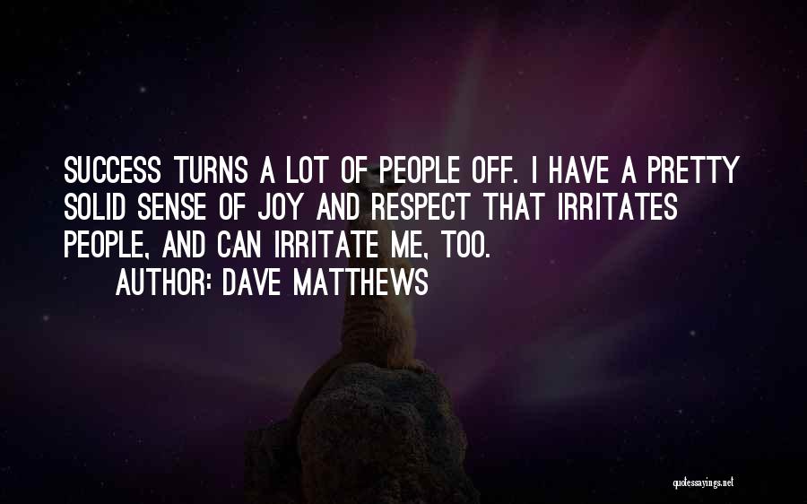 Dave Matthews Quotes: Success Turns A Lot Of People Off. I Have A Pretty Solid Sense Of Joy And Respect That Irritates People,