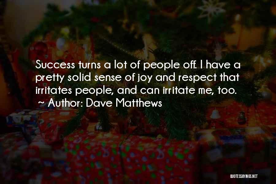 Dave Matthews Quotes: Success Turns A Lot Of People Off. I Have A Pretty Solid Sense Of Joy And Respect That Irritates People,