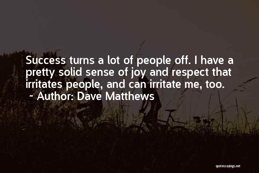 Dave Matthews Quotes: Success Turns A Lot Of People Off. I Have A Pretty Solid Sense Of Joy And Respect That Irritates People,