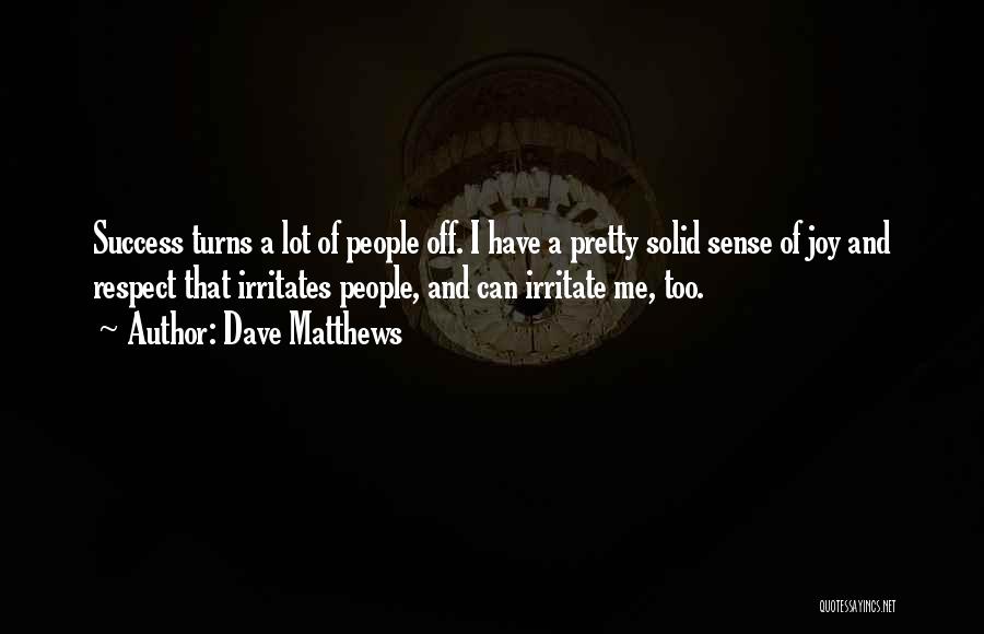 Dave Matthews Quotes: Success Turns A Lot Of People Off. I Have A Pretty Solid Sense Of Joy And Respect That Irritates People,