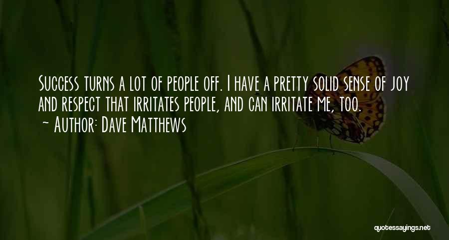 Dave Matthews Quotes: Success Turns A Lot Of People Off. I Have A Pretty Solid Sense Of Joy And Respect That Irritates People,